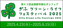 第42回全国都市緑化ぎふフェア ぎふ グリーン・ライフ フェスティバル 2025 Gifu Green Life Festival 2025 2025.4.23（水曜日）～2025.6.15（日曜日）